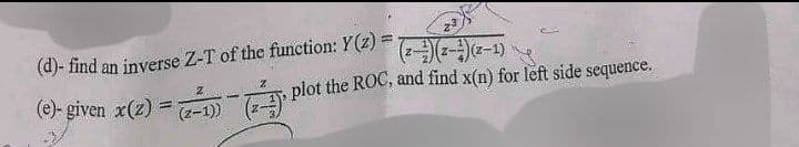 (d)- find an inverse Z-T of the function: Y(z) =
2
23
(2)(2)(2-1)
(e)-given x(z) = (-1))
(4), plot the ROC, and find x(n) for left side sequence.