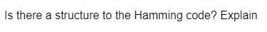 Is there a structure to the Hamming code? Explain