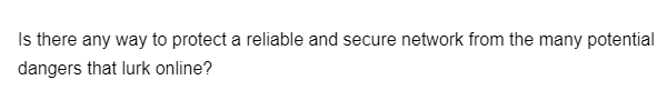 Is there any way to protect a reliable and secure network from the many potential
dangers that lurk online?