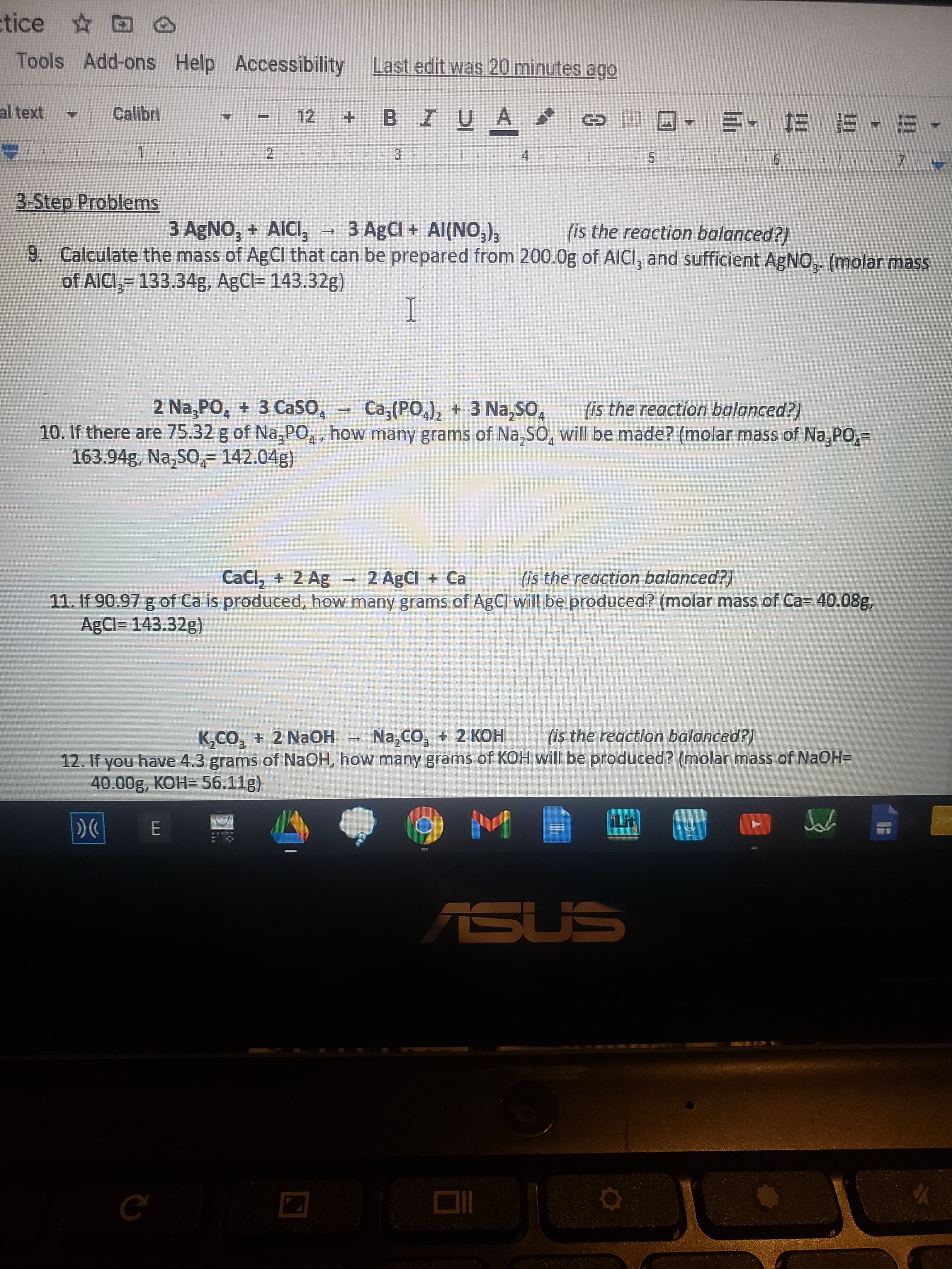 3-Step Problems
3 AGNO, + AICI, - 3 AgCl + Al(NO,),
(is the reaction balanced?)
9. Calculate the mass of AgCl that can be prepared from 200.0g of AICI, and sufficient AgNO,. (molar mass
of AICI,= 133.34g, AgCl= 143.32g)
