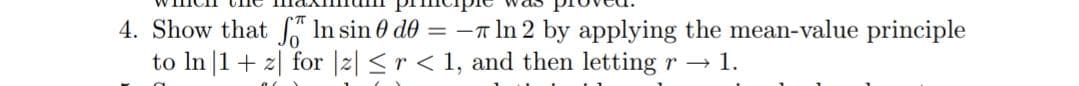 4. Show that f“ In sin 0 de = -A In 2 by applying the mean-value principle
to In |1+ 2| for |2| <r < 1, and then letting r → 1.
