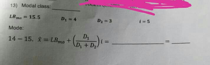 13) Modal class:
LB mo = 15.5
D₁ = 4
Mode:
14-15. = LBmo +
TUUR
D₂ = 3
D₁
D₁ + D₂.
i=5
11