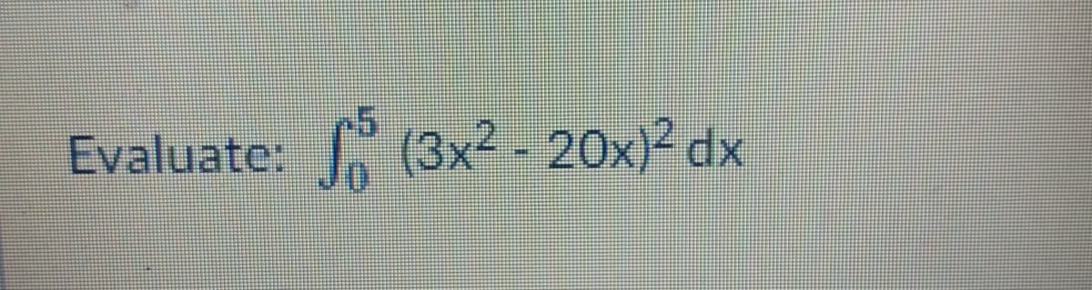 Evaluate:
G (3x2 - 20x)² dx
