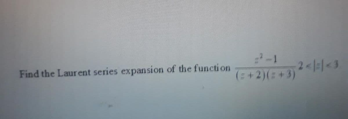 -1
Find the Laurent series expansion of the functi on
2 =1<3
(:+2)(: +3)2</=/<3
