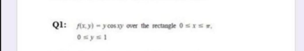 Ql: f(x. y)-y cos xy over the rectangle 0sxs,
0 sys1
