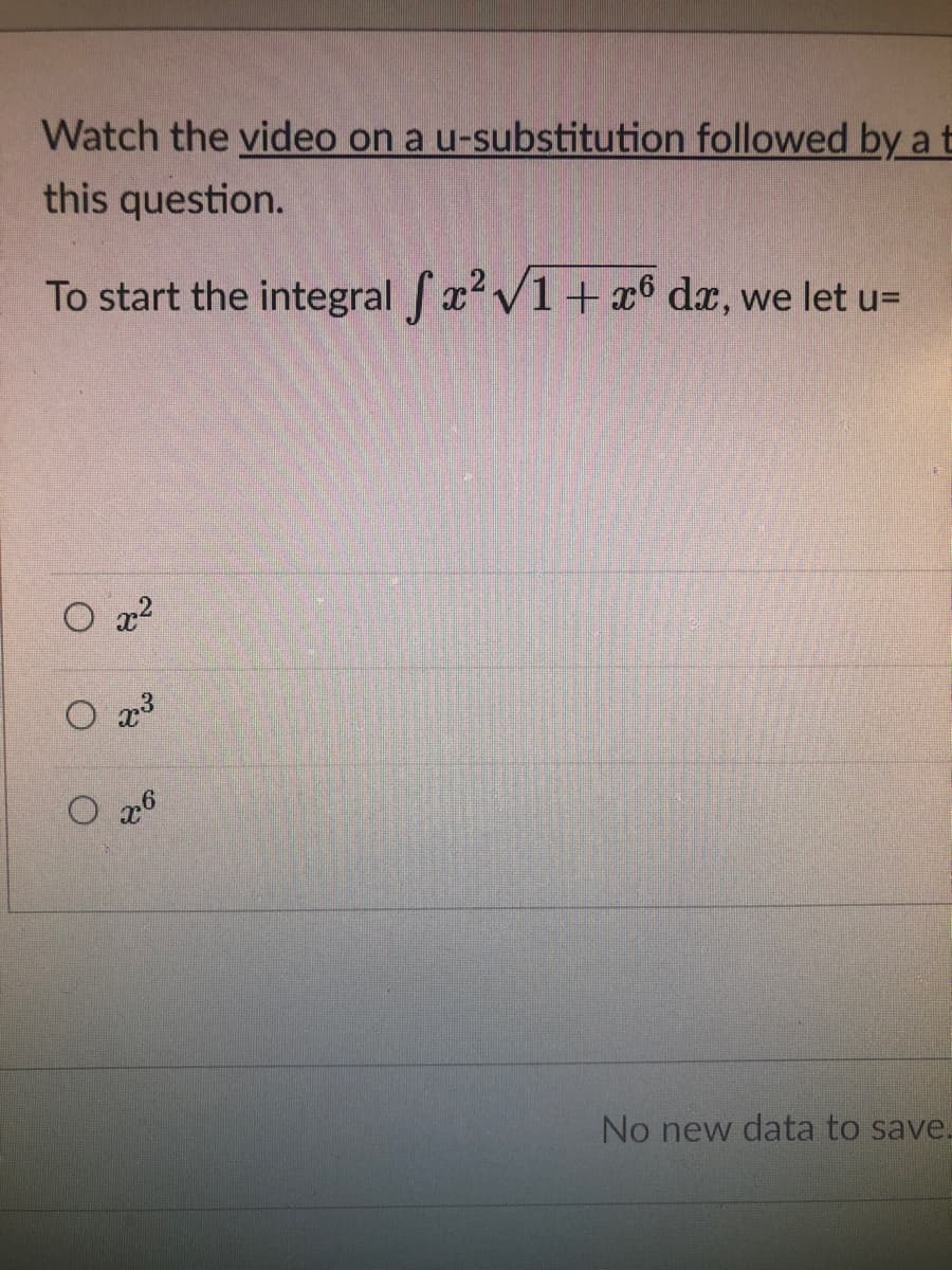 O 26
Watch the video on a u-substitution followed by a t
this question.
To start the integral faV1+x6 dæ, we let u=
O x2
O x3
No new data to save.
