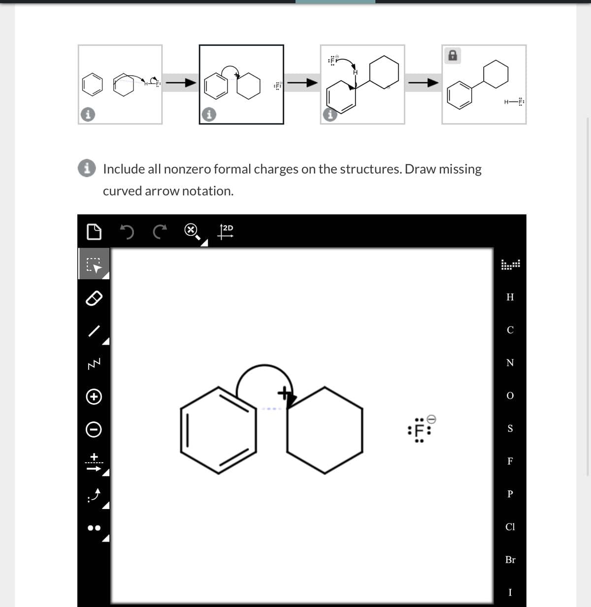 → Include all nonzero formal charges on the structures. Draw missing
curved arrow notation.
+
+
56
①..
H
N
O
S
F
P
Cl
Br
I