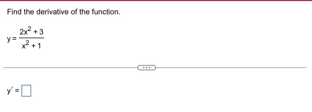 Find the derivative of the function.
y =
2x² +3
x² +1
y' =
...