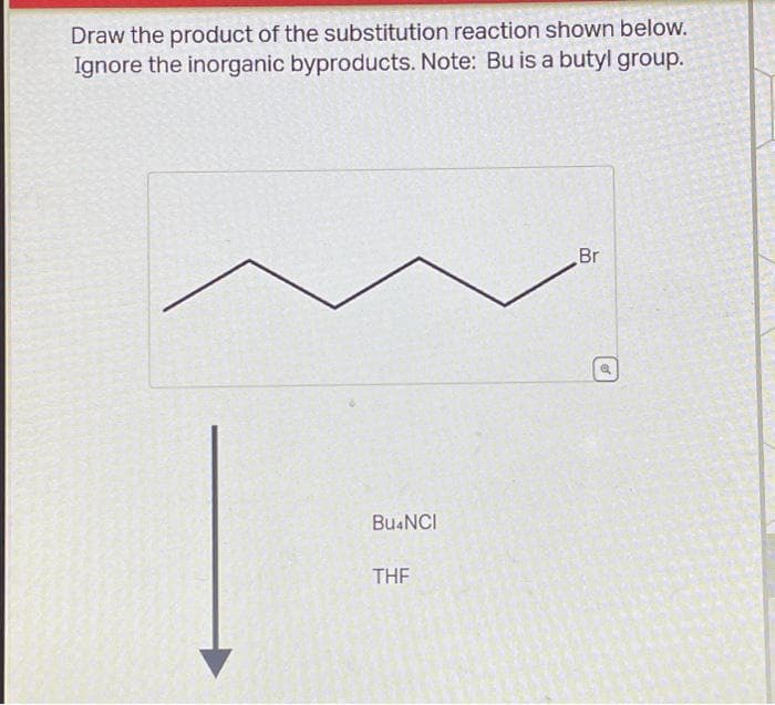 Draw the product of the substitution reaction shown below.
Ignore the inorganic byproducts. Note: Bu is a butyl group.
Bu4NCI
THF
Br
d