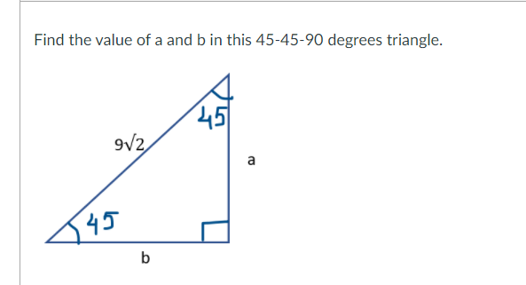 Find the value of a and b in this 45-45-90 degrees triangle.
45
9/2
a
545
b
