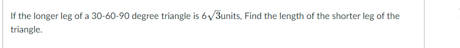 If the longer leg of a 30-60-90 degree triangle is 6/3units, Find the length of the shorter leg of the
triangle.
