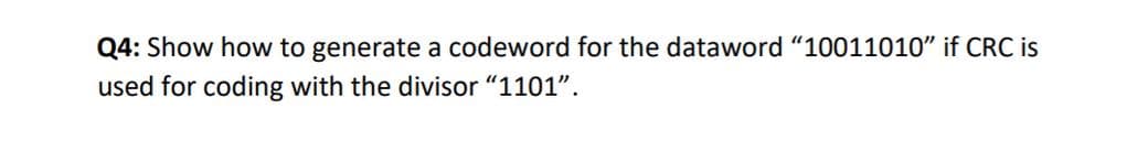 Q4: Show how to generate a codeword for the dataword “10011010" if CRC is
used for coding with the divisor "1101".
