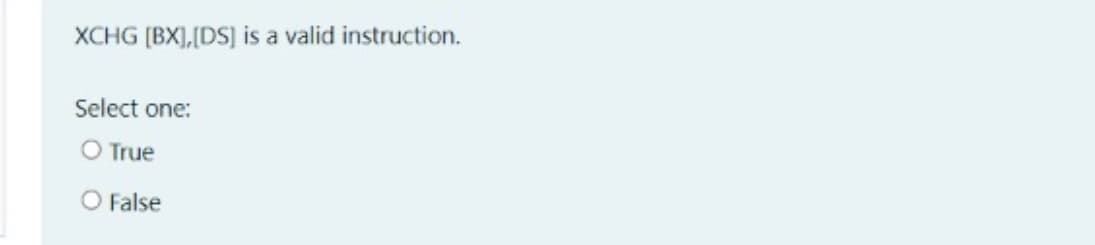 XCHG (BX],[DS] is a valid instruction.
Select one:
O True
O False
