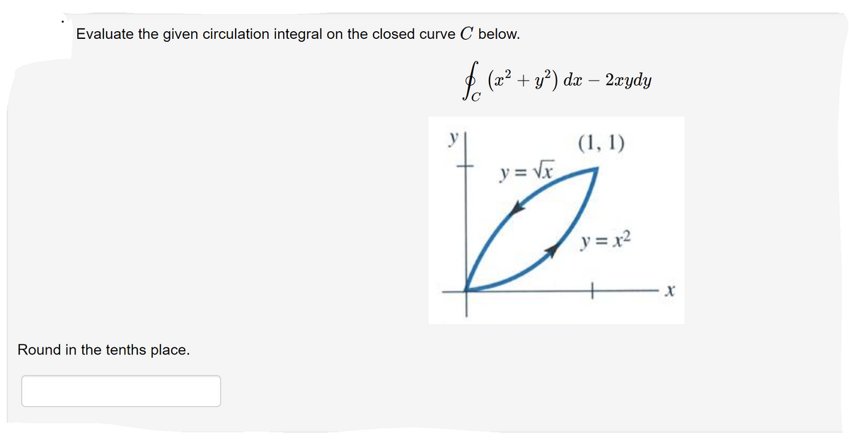 Evaluate the given circulation integral on the closed curve C below.
$ (2? + y?) dæ – 2æydy
(1, 1)
y = Vr
y = x2
Round in the tenths place.
