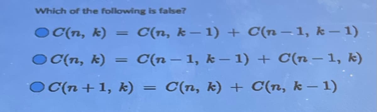 Which of the following is false?
OC(n, k) = C(n, k-1) + C(n-1, k-1)
C(n, k) = C(n-1, k-1) + C(n-1, k)
OC(n + 1, k) = C(n, k) + C(n, k − 1)