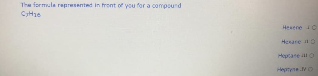 The formula represented in front of you for a compound
C7H16
Hexene I O
Hexane .II O
Нeptane .IIl О
Heptyne .IV O
