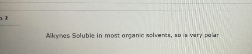 Alkynes Soluble in most organic solvents, so is very polar
