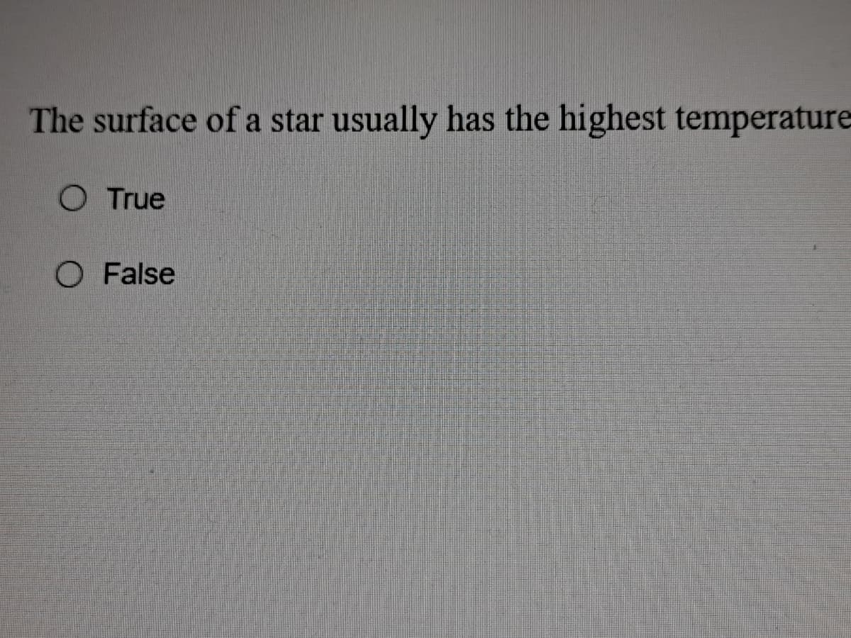 The surface of a star usually has the highest temperature
O True
O False
