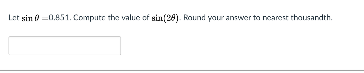 Let sin 0 =0.851. Compute the value of sin(20). Round your answer to nearest thousandth.
