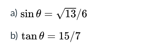 a) sin 0 = /13/6
b) tan 0 = 15/7
