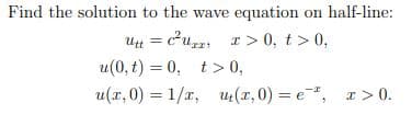 Find the solution to the wave equation on half-line:
Utt=C²Uzr x > 0, t > 0,
u(0, t) = 0, t> 0,
u(x,0)=1/x,
u₁(x,0) = e, x > 0.