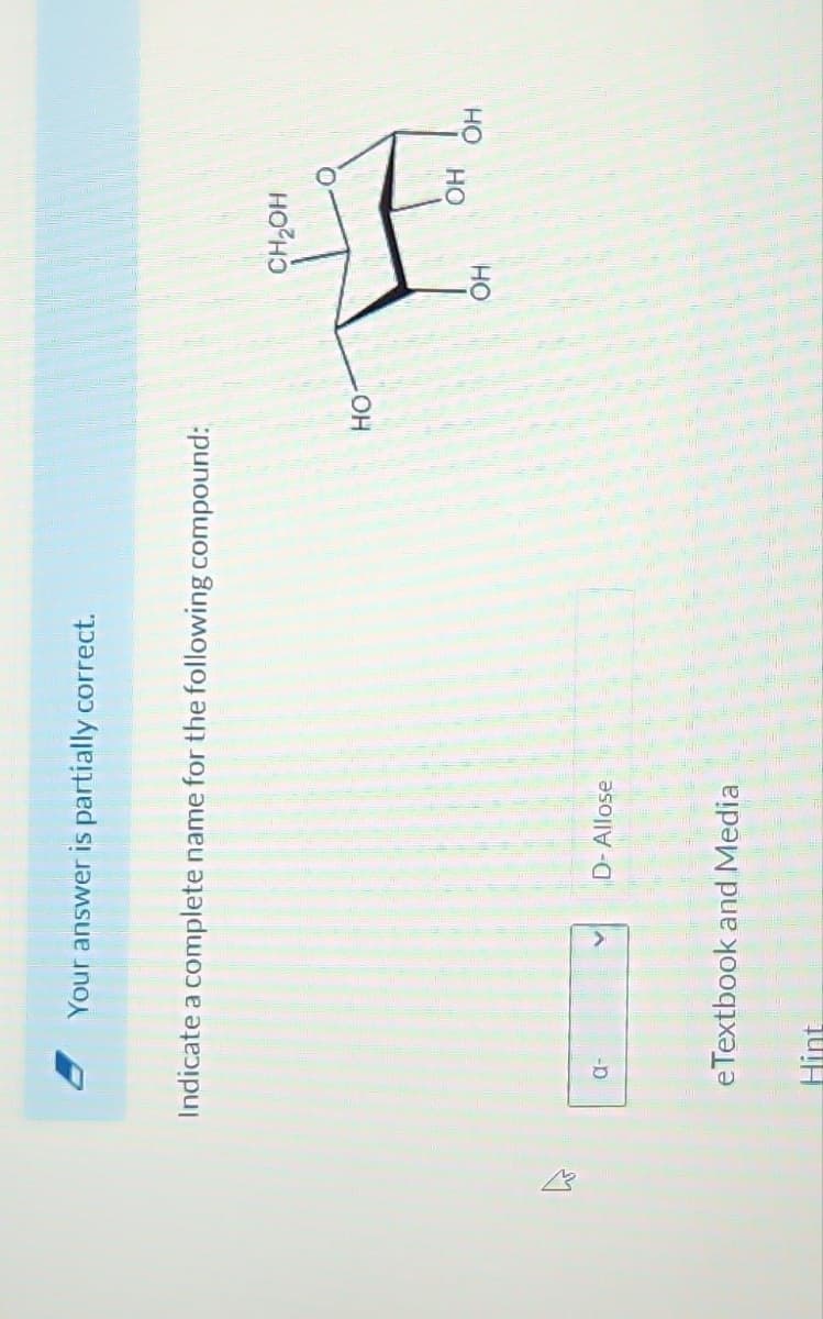 Your answer is partially correct.
Indicate a complete name for the following compound:
α-
V D-Allose
e Textbook and Media
HO
CH₂OH
OH
OH
OH