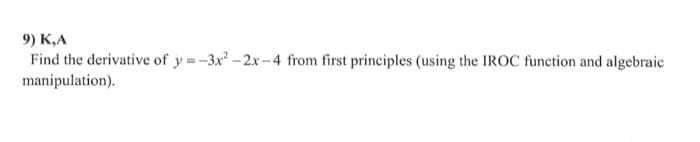 9) K,A
Find the derivative of y=-3x²-2x-4 from first principles (using the IROC function and algebraic
manipulation).