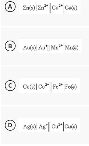 A
Cu2+
B
B Au(s)| Au"|| Mn* |Male)
D
Ag() Agʻ|| Cu* |Cue)
