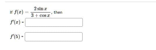 If f(x) =
f'(x) =
f'(5) =
-
2 sin r
3 + cos x
3
then