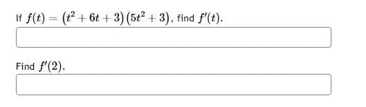 If f(t) = (t² + 6t+ 3) (5t² + 3), find f'(t).
Find f'(2).