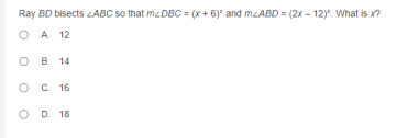 Ray BD bisects ABC so that meDBC = (x + 6)° and meABD = (2x – 12). What is x?
O A. 12
O B. 14
C. 16
D. 18
