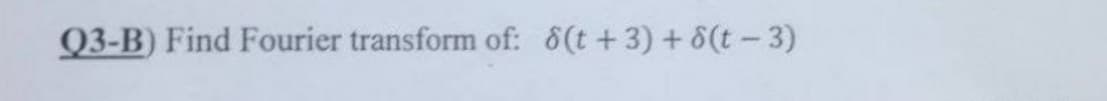 Q3-B) Find Fourier transform of: 8(t +3) + 6(t-3)
