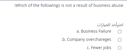 :Which of the followings is not a result of business abuse
اخترأحد الخيارات
a. Business Failure o
.b. Company overchareges
c. Fewer Jobs
