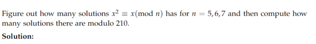 Figure out how many solutions x² = x(mod n) has for n =
many solutions there are modulo 210.
Solution:
5,6,7 and then compute how