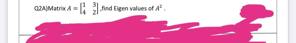 Q2A)Matrix A =
[43],find Eigen values of A².
2
€