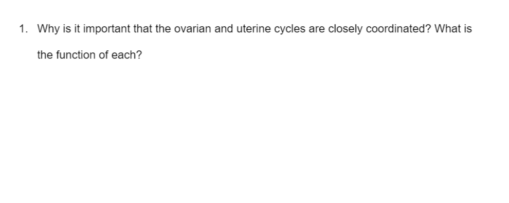 1. Why is it important that the ovarian and uterine cycles are closely coordinated? What is
the function of each?
