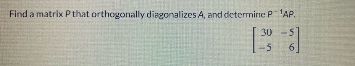 Find a matrix P that orthogonally diagonalizes A, and determine P-AP.
30 -5
6 ]
-5
