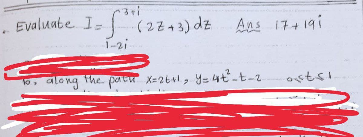 Evaluate I = √³+1
-1-2i
(2Z+3) dz
Ans 17+191
along the path x=2t+²₂ y = 4t²_t_2
ostsi