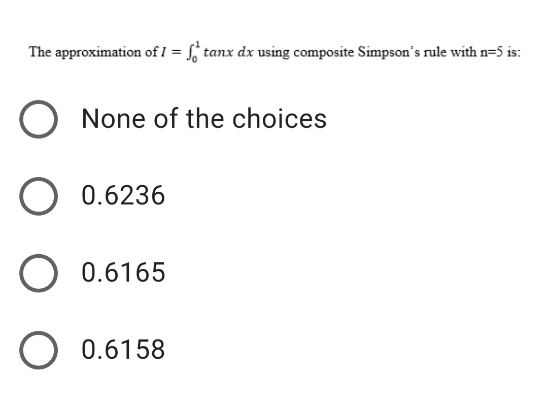 The approximation of I = S, tanx dx using composite Simpson's rule with n=5 is:
None of the choices
O 0.6236
0.6165
0.6158
