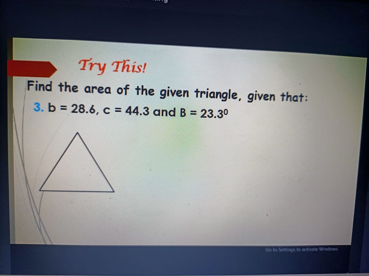 Try This!
Find the area of the given triangle, given that:
3. b = 28.6, c = 44.3 and B = 23.30
Go to Settings to activate Windows.
