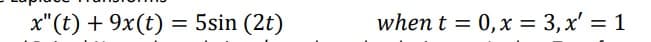 x"(t) + 9x(t)
5sin (2t)
when t = 0, x = 3,x' = 1
