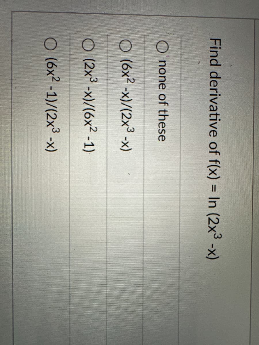 Find derivative of f(x) = In (2x3 -x)
Onone of these
O (6x2-x)/(2x3 -x)
O (2x³ -x)/(6x²-1)
O (6x2-1)/(2x³ -x)