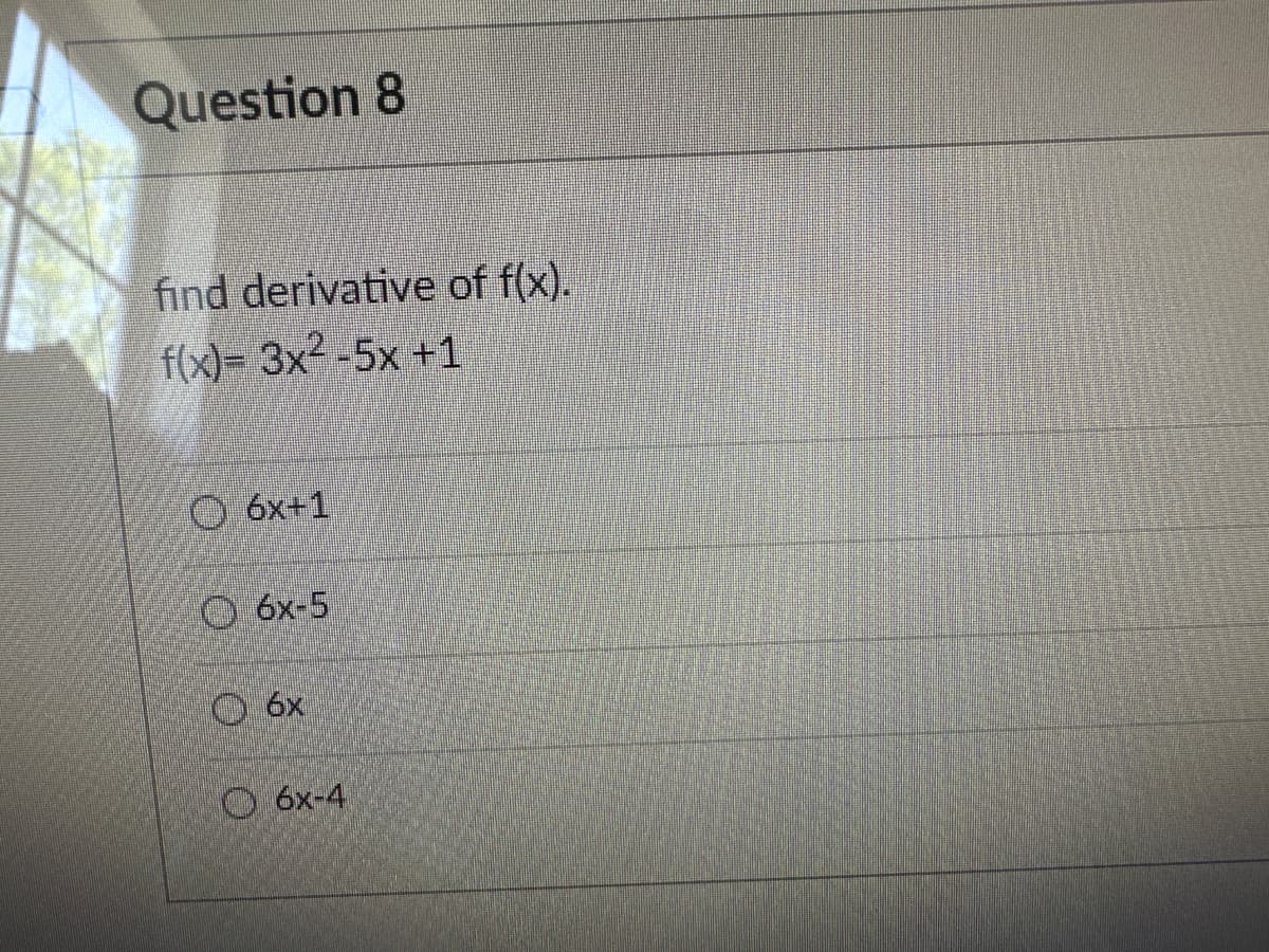 Question 8
find derivative of f(x).
f(x)= 3x²-5x +1
Ⓒ6x+1
6x-5
Ⓒ 6x
6x-4