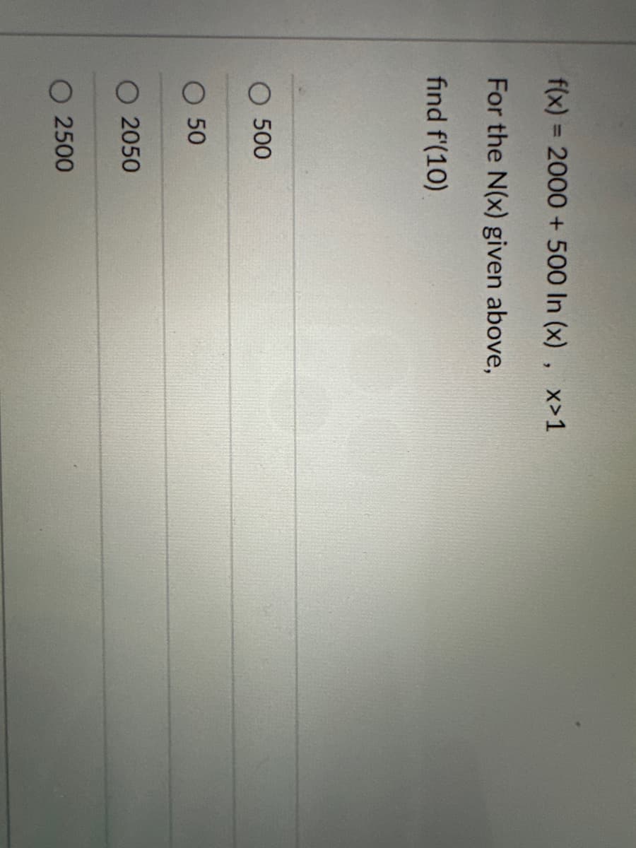 f(x) = 2000 + 500 In (x), x>1
For the N(x) given above,
find f'(10)
500
O 50
O 2050
2500