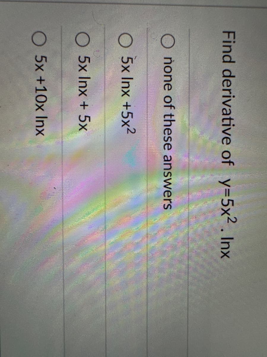 Find derivative of y=5x². Inx
none of these answers
O 5x Inx +5x²
5x Inx + 5x
O 5x +10x Inx