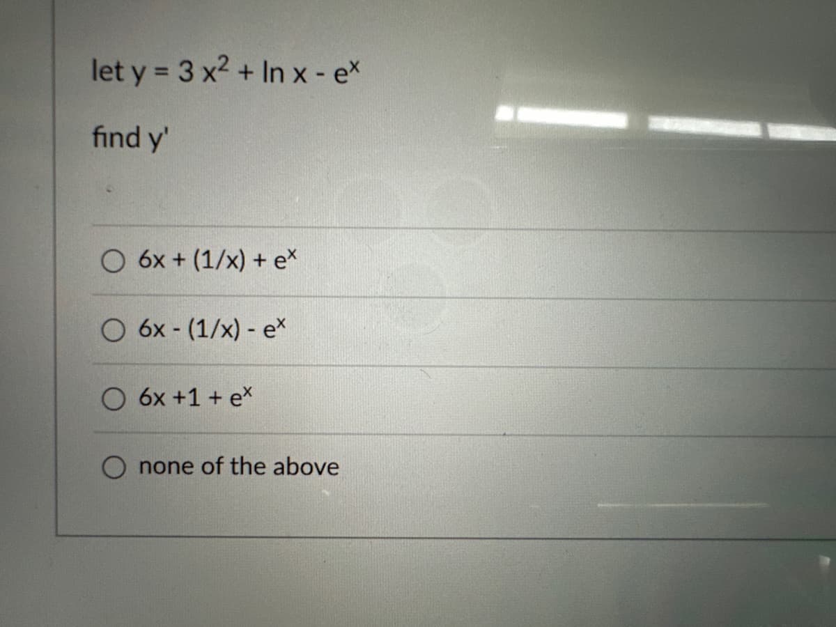 let y = 3 x² + In x - ex
find y'
O 6x + (1/x) + e*
O 6x- (1/x) - ex
6x +1 + ex
none of the above