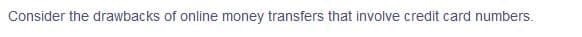 Consider the drawbacks of online money transfers that involve credit card numbers.