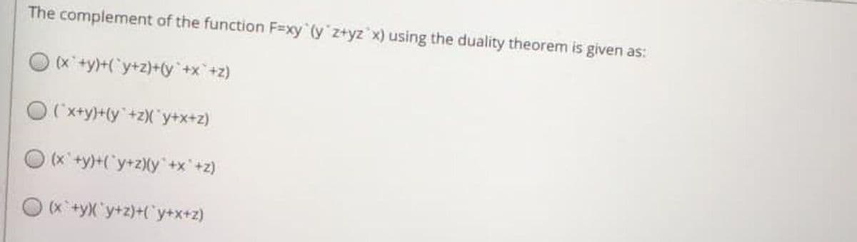 The complement of the function F=xy (y z+yz x) using the duality theorem is given as:
O x+y)+("y+z)+ty +x+z)
O (x+y}+ty +zX y+x+z)
(x'+y)+('y+2)(y+x+z)
O (x+yX'y+z)+Cy+x+z)
