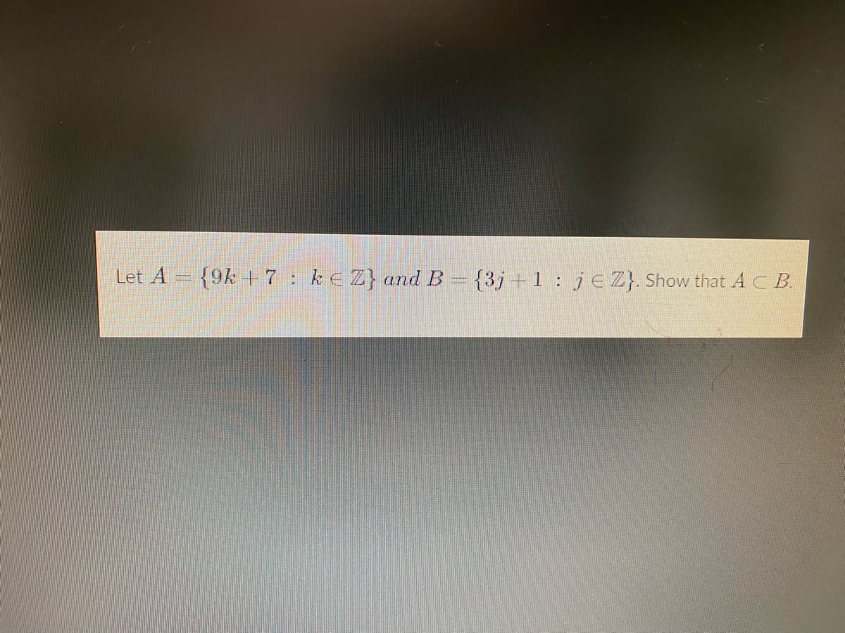 Let A = {9k +7 ke Z} and B = {3j+1 : je Z}. Show that AC B.