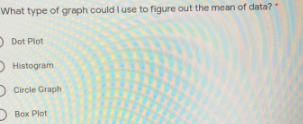 What type of graph could I use to figure out the mean of data?
O Dot Plot
D Histogram
D Circle Graph
Вох Plot
